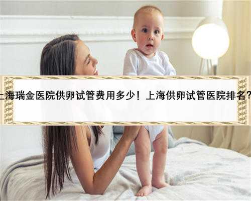 上海瑞金医院供卵试管费用多少！上海供卵试管医院排名？
